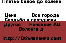 Платье белое до колена › Цена ­ 800 - Все города Свадьба и праздники » Другое   . Ненецкий АО,Волонга д.